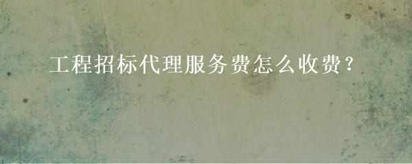 最新招標代理費收費標準詳解及招標代理任務完成指南